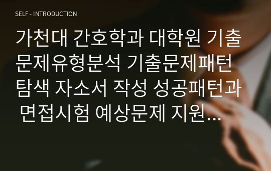 가천대 간호학과 대학원 기출문제유형분석 기출문제패턴탐색 자소서 작성 성공패턴과 면접시험 예상문제 지원동기작성요령