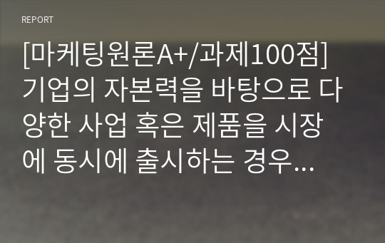 [마케팅원론A+/과제100점] 기업의 자본력을 바탕으로 다양한 사업 혹은 제품을 시장에 동시에 출시하는 경우가 많습니다. 특정 기업을 대상으로 현재 운영하고 있는 사업부 혹은 제품라인 등에 대한 BCG 매트릭스를 작성해보고 각 사업 혹은 제품에 대한 향후 전략을 구체적으로 수립해 보시기 바랍니다.