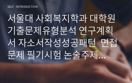 서울대 사회복지학과 대학원 기출문제유형분석 연구계획서 자소서작성성공패턴  면접문제 필기시험 논술주제 지원동기작성요령