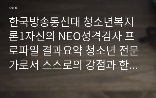 한국방송통신대 청소년복지론1자신의 NEO성격검사 프로파일 결과요약 청소년 전문가로서 스스로의 강점과 한계점을 성찰 학교폭력 경험학생의 NEO성격검사 결과와 사례내용  사례의 해당 중학생에 대해 청소년전문가로서 수행할 수 있는 복지실천의 전략개입방안