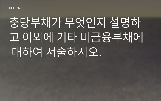 충당부채가 무엇인지 설명하고 이외에 기타 비금융부채에 대하여 서술하시오.