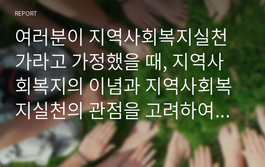 여러분이 지역사회복지실천가라고 가정했을 때, 지역사회복지의 이념과 지역사회복지실천의 관점을 고려하여 지역사회에 대해 어떠한 실천적 접근을 해야할지 토론해 봅시다