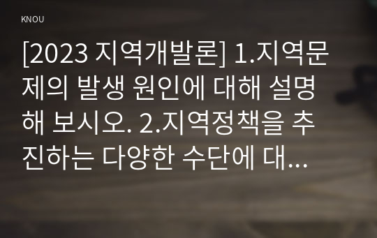 [2023 지역개발론] 1.지역문제의 발생 원인에 대해 설명해 보시오. 2.지역정책을 추진하는 다양한 수단에 대해 설명해 보시오.