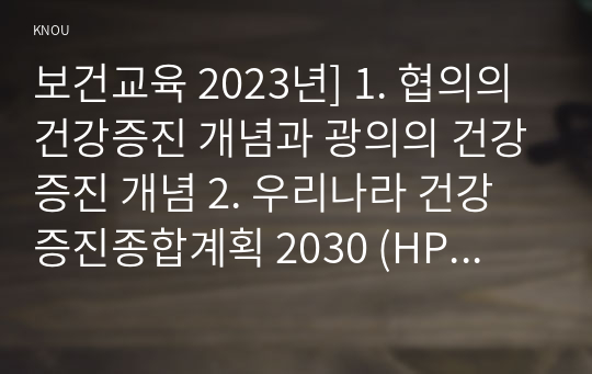 보건교육 2023년] 1. 협의의 건강증진 개념과 광의의 건강증진 개념 2. 우리나라 건강증진종합계획 2030 (HP 2030)의 주요 내용 3. 그린의 PRECEDE-PROCEED 모형의 특성(5점)과 각 단계를 적절한 예시