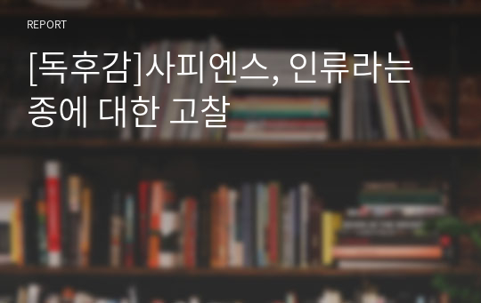 [독후감]사피엔스, 인류라는 종에 대한 고찰