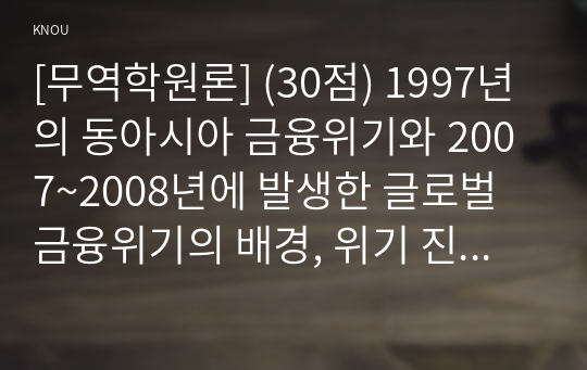 [무역학원론] (30점) 1997년의 동아시아 금융위기와 2007~2008년에 발생한 글로벌 금융위기의 배경, 위기 진행과정, 이후 위기를 해결하기 위한 정책 등을 기술하고 당시 기준(정책)금리 및 원-미국달러 환율의 변화를 조사하시오.