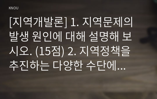 [지역개발론] 1. 지역문제의 발생 원인에 대해 설명해 보시오. (15점) 2. 지역정책을 추진하는 다양한 수단에 대해 설명해 보시오. (15점)