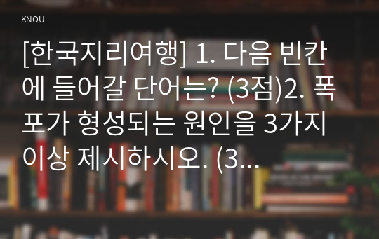 [한국지리여행] 1. 다음 빈칸에 들어갈 단어는? (3점)2. 폭포가 형성되는 원인을 3가지 이상 제시하시오. (3점) 3. 토양 물질이 천천히 산비탈을 기어가듯 아래로 움직이는 현상을 의미하는 것은?(3점) 4. 산간계류에서 하천 경사를 완만하게 조절하는 기능을 하는 것은?(3점)