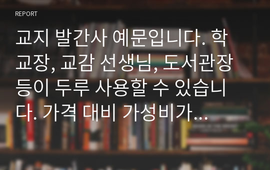 교지 발간사 예문입니다. 학교장, 교감 선생님, 도서관장 등이 두루 사용할 수 있습니다. 가격 대비 가성비가 짱입니다.