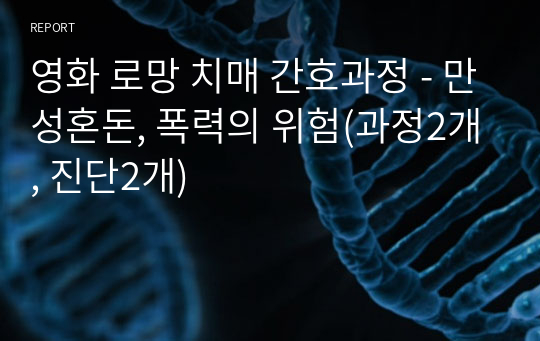 영화 로망 치매 간호과정 - 만성혼돈, 폭력의 위험(과정2개, 진단2개)