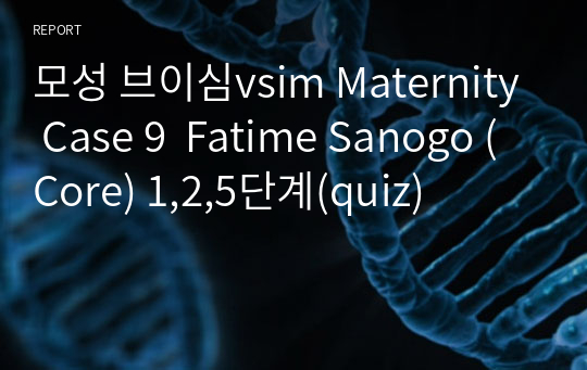 모성 브이심vsim Maternity Case 9  Fatime Sanogo (Core) 1,2,5단계(quiz)