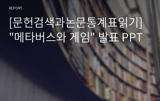 [문헌검색과논문통계표읽기] &quot;메타버스와 게임&quot; 발표 PPT