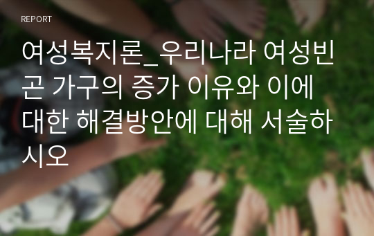 여성복지론_우리나라 여성빈곤 가구의 증가 이유와 이에 대한 해결방안에 대해 서술하시오