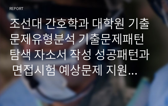 조선대 간호학과 대학원 기출문제유형분석 기출문제패턴탐색 자소서 작성 성공패턴과 면접시험 예상문제 지원동기작성요령