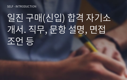 일진 구매(신입) 합격 자기소개서. 직무, 문항 설명, 면접 조언 등