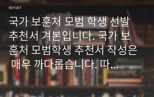 국가 보훈처 모범 학생 선발 추천서 겨본입니다. 국가 보훈처 모범학생 추천서 작성은 매우 까다롭습니다. 따라서 본 예문을 보셔야 합니다.