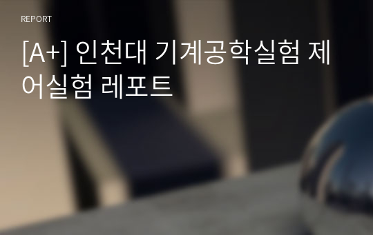 [A+] 인천대 기계공학실험 제어실험 레포트