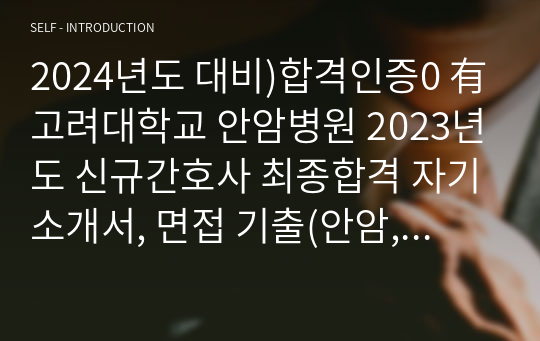 2024년도 대비)합격인증0 有고려대학교 안암병원 2023년도 신규간호사 최종합격 자기소개서, 면접 기출(안암, 구로, 안산), 2023 실제 질문 모음, 서류부터 최종면접까지 하나로 준비가능