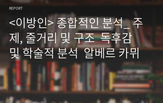 &lt;이방인&gt; 종합적인 분석_ 주제, 줄거리 및 구조  독후감 및 학술적 분석  알베르 카뮈