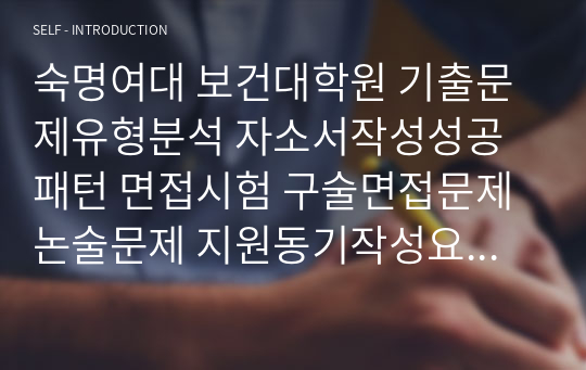 숙명여대 보건대학원 기출문제유형분석 자소서작성성공패턴 면접시험 구술면접문제 논술문제 지원동기작성요령 자소서독소조항