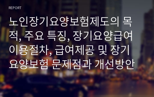 노인장기요양보험제도의 목적, 주요 특징, 장기요양급여 이용절차, 급여제공 및 장기요양보험 문제점과 개선방안