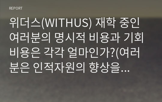 위더스(WITHUS) 재학 중인 여러분의 명시적 비용과 기회비용은 각각 얼마인가?(여러분은 인적자원의 향상을 위해 취업을 하지 않고 학업에만 전념하고 있다. 즉 You are currently a full-time student)