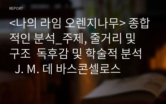 &lt;나의 라임 오렌지나무&gt; 종합적인 분석_주제, 줄거리 및 구조  독후감 및 학술적 분석   J. M. 데 바스콘셀로스