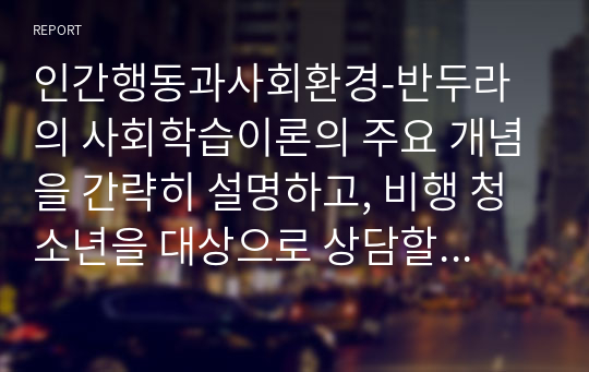 인간행동과사회환경-반두라의 사회학습이론의 주요 개념을 간략히 설명하고, 비행 청소년을 대상으로 상담할 때 적용할 수 있는 주요 개념/기법은 무엇인지에 대해 서술하세요.