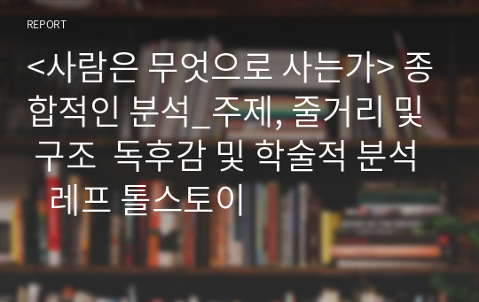 &lt;사람은 무엇으로 사는가&gt; 종합적인 분석_주제, 줄거리 및 구조  독후감 및 학술적 분석   레프 톨스토이