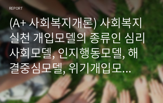 (A+ 사회복지개론) 사회복지실천 개입모델의 종류인 심리사회모델, 인지행동모델, 해결중심모델, 위기개입모델, 동기강화모델의 주요 내용과 차이점을 기술하시오.