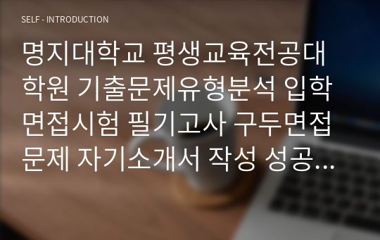 명지대학교 평생교육전공대학원 기출문제유형분석 입학면접시험 필기고사 구두면접문제 자기소개서 작성 성공패턴 논술주제 지원동기작성 구술면접자료