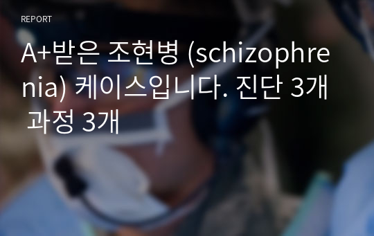 A+받은 조현병 (schizophrenia) 케이스입니다. 진단 3개 과정 3개