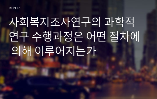 사회복지조사연구의 과학적 연구 수행과정은 어떤 절차에 의해 이루어지는가