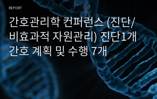 간호관리학 컨퍼런스 (진단/비효과적 자원관리) 진단1개 간호 계획 및 수행 7개