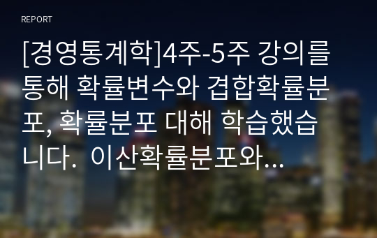 [경영통계학]4주-5주 강의를 통해 확률변수와 겹합확률분포, 확률분포 대해 학습했습니다.  이산확률분포와 연속확률분포를 정의한 후, 두 확률분포의 차이점을 사례를 들어 설명하시오.