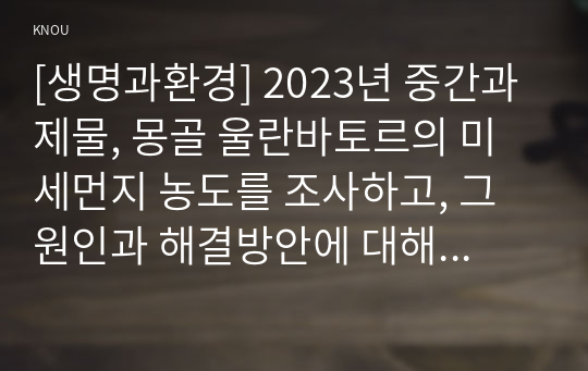 [생명과환경] 2023년 중간과제물, 몽골 울란바토르의 미세먼지 농도를 조사하고, 그 원인과 해결방안에 대해 생각해보시오