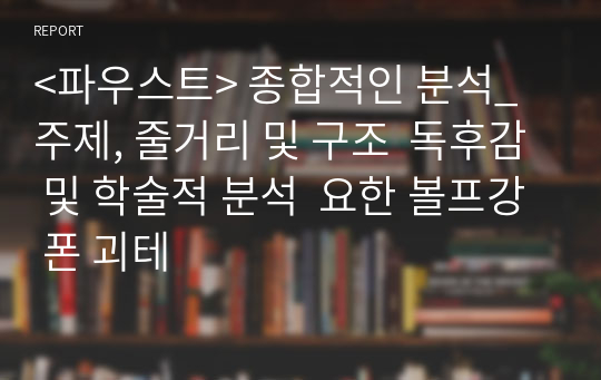 &lt;파우스트&gt; 종합적인 분석_주제, 줄거리 및 구조  독후감 및 학술적 분석  요한 볼프강 폰 괴테