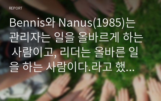 Bennis와 Nanus(1985)는 관리자는 일을 올바르게 하는 사람이고, 리더는 올바른 일을 하는 사람이다.라고 했습니다(Managers are people who do things right and leaders are people who do the right things.) 관리(management)와 리더십(leadership)의 공통점과