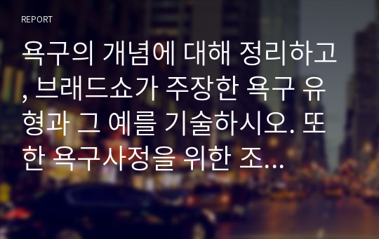 욕구의 개념에 대해 정리하고, 브래드쇼가 주장한 욕구 유형과 그 예를 기술하시오. 또한 욕구사정을 위한 조사방법을 5가지 이상 기술하시오.