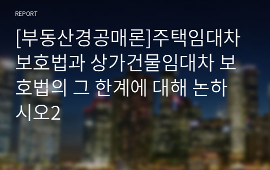 [부동산경공매론]주택임대차 보호법과 상가건물임대차 보호법의 그 한계에 대해 논하시오2