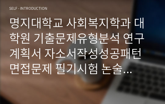 명지대학교 사회복지학과 대학원 기출문제유형분석 연구계획서 자소서작성성공패턴  면접문제 필기시험 논술주제 지원동기작성요령