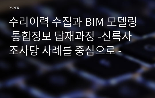 수리이력 수집과 BIM 모델링 통합정보 탑재과정 -신륵사 조사당 사례를 중심으로 -