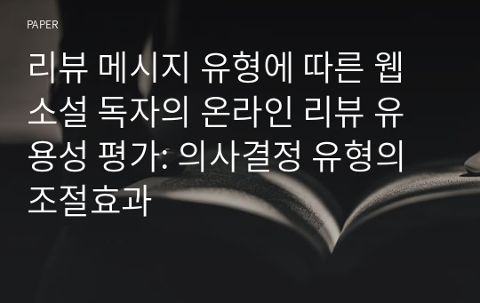 리뷰 메시지 유형에 따른 웹소설 독자의 온라인 리뷰 유용성 평가: 의사결정 유형의 조절효과