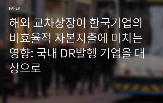 해외 교차상장이 한국기업의 비효율적 자본지출에 미치는 영향: 국내 DR발행 기업을 대상으로