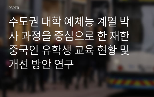 수도권 대학 예체능 계열 박사 과정을 중심으로 한 재한 중국인 유학생 교육 현황 및 개선 방안 연구