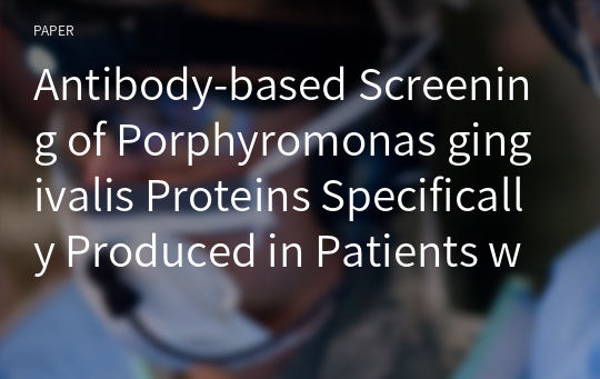 Antibody-based Screening of Porphyromonas gingivalis Proteins Specifically Produced in Patients with Chronic Periodontitis