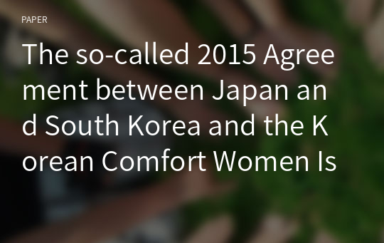 The so-called 2015 Agreement between Japan and South Korea and the Korean Comfort Women Issue