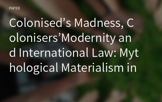 Colonised’s Madness, Colonisers’Modernity and International Law: Mythological Materialism in the East-West Telos