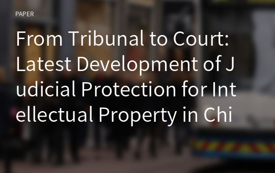 From Tribunal to Court: Latest Development of Judicial Protection for Intellectual Property in China