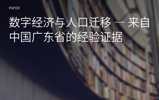 数字经济与人口迁移 ― 来自中国广东省的经验证据